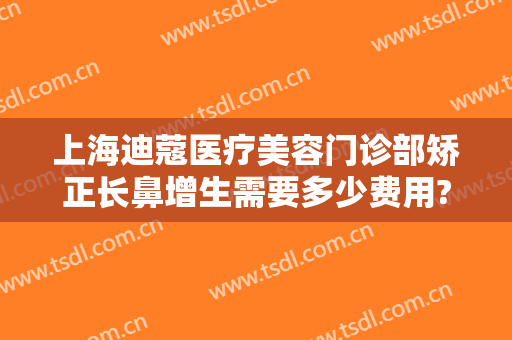 上海迪蔻医疗美容门诊部矫正长鼻增生需要多少费用?多长时间恢复?