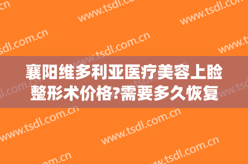 襄阳维多利亚医疗美容上睑整形术价格?需要多久恢复?(襄阳维多利亚整形医院是正规的吗)