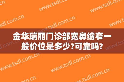 金华瑞丽门诊部宽鼻缩窄一般价位是多少?可靠吗?