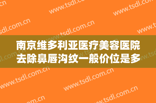 南京维多利亚医疗美容医院去除鼻唇沟纹一般价位是多少?怎么样?(南京维多利亚美容医院是三甲医院吗)