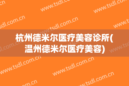 杭州德米尔医疗美容诊所(温州德米尔医疗美容)
