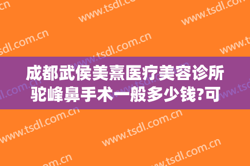 成都武侯美熹医疗美容诊所驼峰鼻手术一般多少钱?可靠吗?(成都熹美医疗美容正规吗)