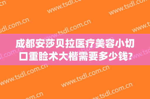 成都安莎贝拉医疗美容小切口重睑术大楷需要多少钱?需要多久恢复?(成都伊莎贝拉整形医院怎么样)