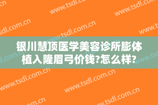 银川慧顶医学美容诊所膨体植入隆眉弓价钱?怎么样?