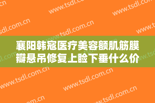 襄阳韩寇医疗美容额肌筋膜瓣悬吊修复上睑下垂什么价格?靠谱吗?