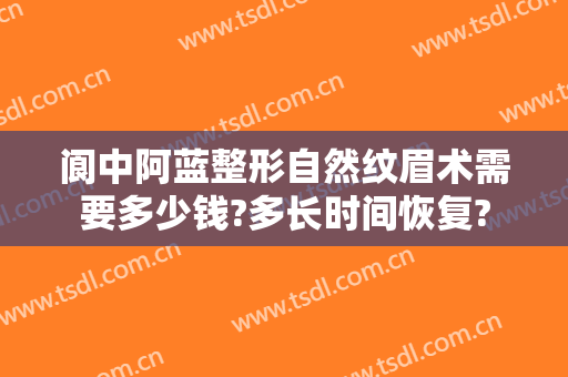 阆中阿蓝整形自然纹眉术需要多少钱?多长时间恢复?