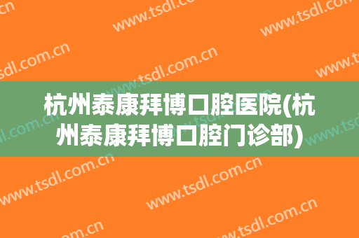 杭州泰康拜博口腔医院(杭州泰康拜博口腔门诊部)