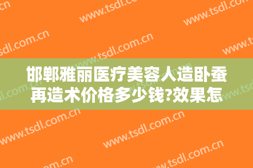 邯郸雅丽医疗美容人造卧蚕再造术价格多少钱?效果怎么样?