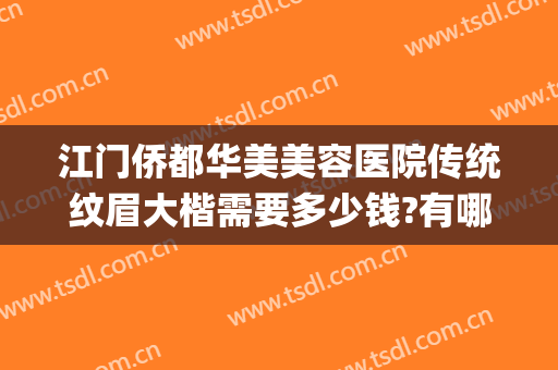 江门侨都华美美容医院传统纹眉大楷需要多少钱?有哪些优势?(江门华美整形美容医院正规吗)