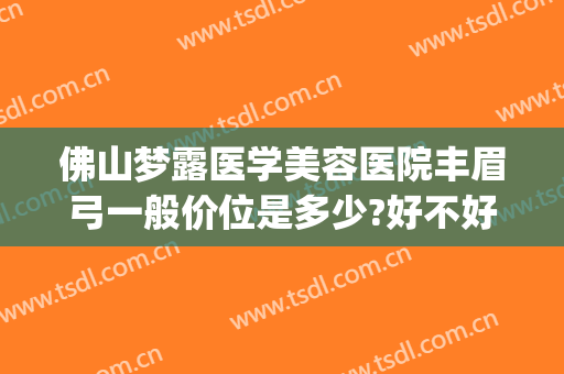 佛山梦露医学美容医院丰眉弓一般价位是多少?好不好?(佛山梦露美容医院怎么样)