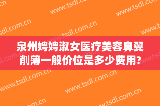 泉州娉娉淑女医疗美容鼻翼削薄一般价位是多少费用?怎么样?(excel表格格式错误如何还原)