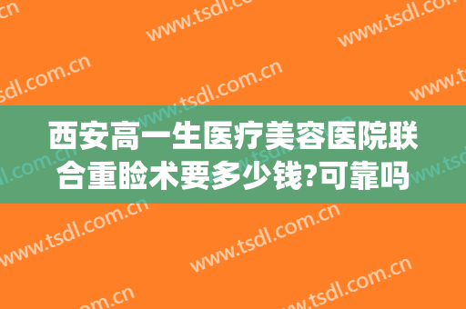 西安高一生医疗美容医院联合重睑术要多少钱?可靠吗?(西安双眼皮费用)