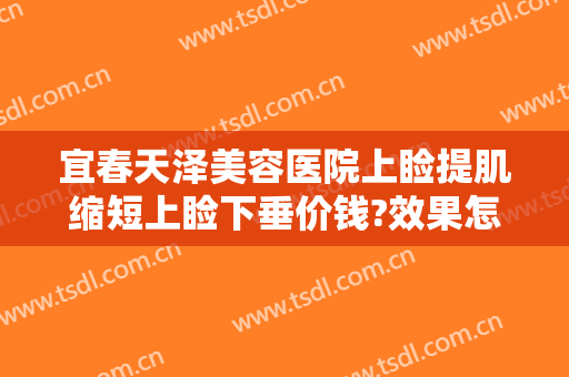 宜春天泽美容医院上睑提肌缩短上睑下垂价钱?效果怎么样?