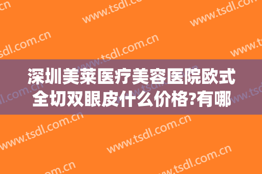 深圳美莱医疗美容医院欧式全切双眼皮什么价格?有哪些优势?(深圳哪家医院割双眼皮比较好)