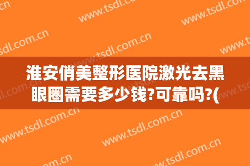 淮安俏美整形医院激光去黑眼圈需要多少钱?可靠吗?(淮安激光祛斑)
