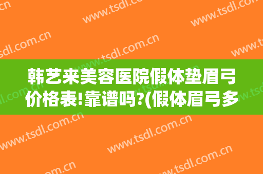 韩艺来美容医院假体垫眉弓价格表!靠谱吗?(假体眉弓多少钱)