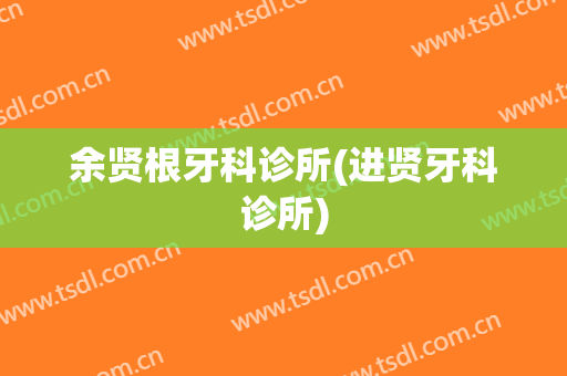 余贤根牙科诊所(进贤牙科诊所)