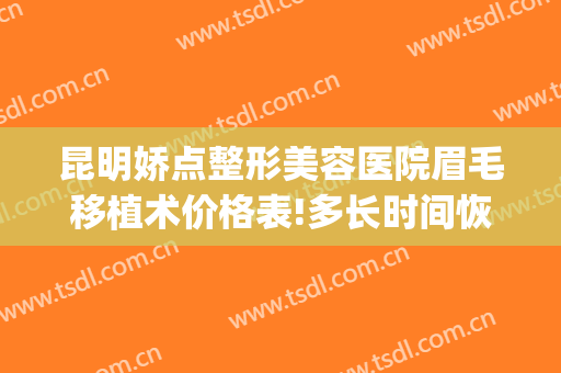 昆明娇点整形美容医院眉毛移植术价格表!多长时间恢复?(昆明娇点整形医疗美容医院地址)