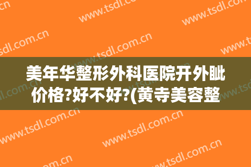 美年华整形外科医院开外眦价格?好不好?(黄寺美容整形外科医院价格)