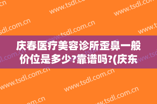 庆春医疗美容诊所歪鼻一般价位是多少?靠谱吗?(庆东医疗美容)