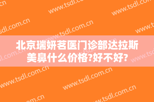 北京瑞妍茗医门诊部达拉斯美鼻什么价格?好不好?