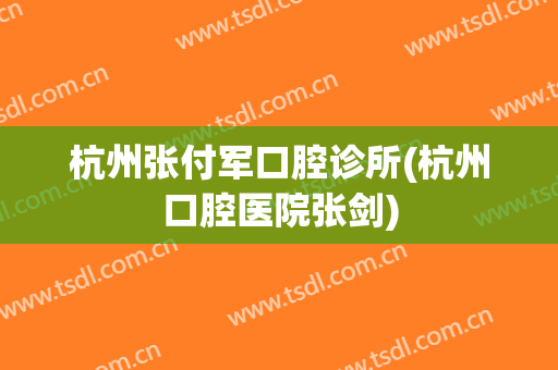 杭州张付军口腔诊所(杭州口腔医院张剑)