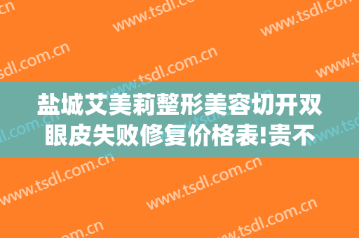 盐城艾美莉整形美容切开双眼皮失败修复价格表!贵不贵?(盐城艾美莉割双眼皮怎么样)