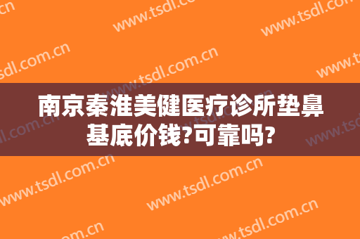 南京秦淮美健医疗诊所垫鼻基底价钱?可靠吗?