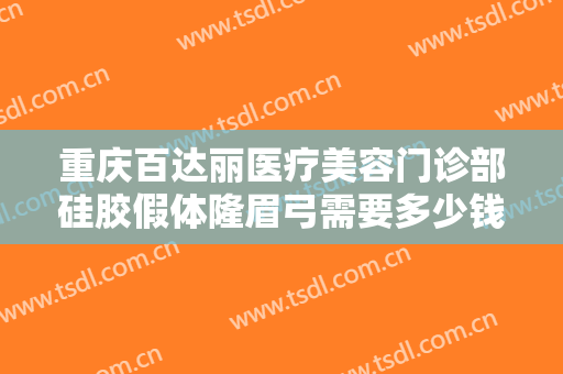 重庆百达丽医疗美容门诊部硅胶假体隆眉弓需要多少钱?需要多久恢复?