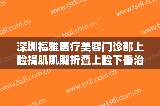 深圳福雅医疗美容门诊部上睑提肌肌腱折叠上睑下垂治疗要多少钱?好不好?