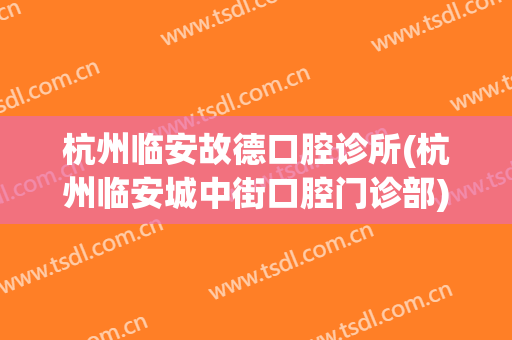杭州临安故德口腔诊所(杭州临安城中街口腔门诊部)