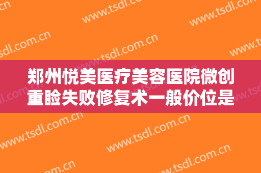 郑州悦美医疗美容医院微创重睑失败修复术一般价位是多少钱?可靠吗?