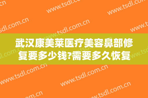 武汉康美莱医疗美容鼻部修复要多少钱?需要多久恢复?(山东美康美容医院)