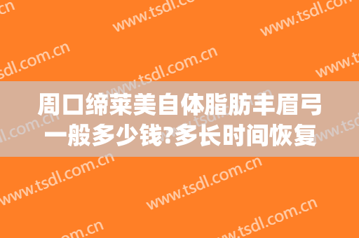 周口缔莱美自体脂肪丰眉弓一般多少钱?多长时间恢复?(自体脂肪丰眉弓可以维持多久)