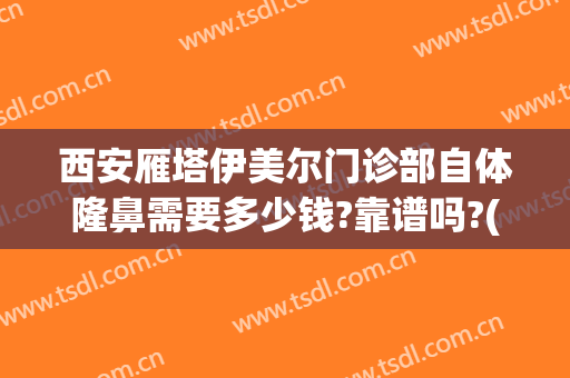 西安雁塔伊美尔门诊部自体隆鼻需要多少钱?靠谱吗?(西安伊思美整形医院)