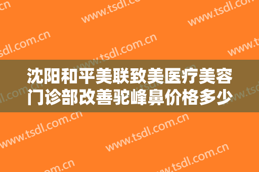 沈阳和平美联致美医疗美容门诊部改善驼峰鼻价格多少钱?贵不贵?