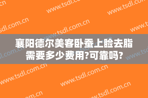 襄阳德尔美客卧蚕上睑去脂需要多少费用?可靠吗?