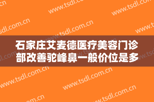 石家庄艾麦德医疗美容门诊部改善驼峰鼻一般价位是多少钱?需要多久恢复?