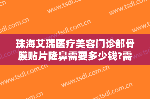 珠海艾瑞医疗美容门诊部骨膜贴片隆鼻需要多少钱?需要多久恢复?
