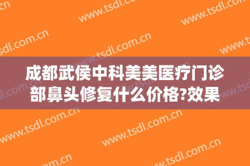 成都武侯中科美美医疗门诊部鼻头修复什么价格?效果怎么样?(成都中科致美医疗美容)