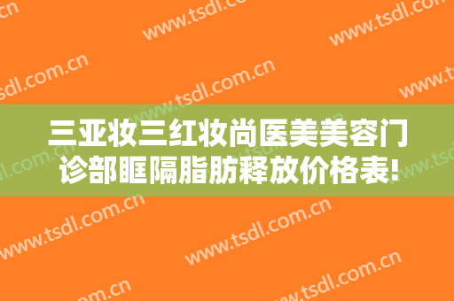 三亚妆三红妆尚医美美容门诊部眶隔脂肪释放价格表!需要多久恢复?