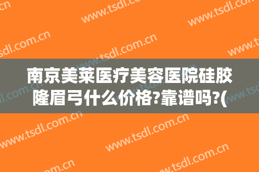 南京美莱医疗美容医院硅胶隆眉弓什么价格?靠谱吗?(医院硅胶隆鼻多少钱)