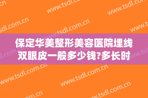 保定华美整形美容医院埋线双眼皮一般多少钱?多长时间恢复?(保定做双眼皮费用)