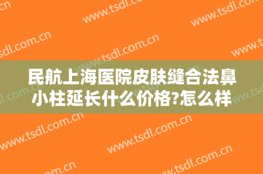 民航上海医院皮肤缝合法鼻小柱延长什么价格?怎么样?