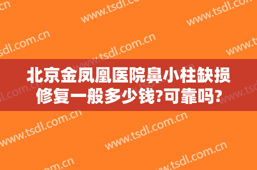 北京金凤凰医院鼻小柱缺损修复一般多少钱?可靠吗?