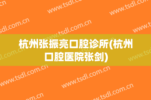 杭州张振亮口腔诊所(杭州口腔医院张剑)