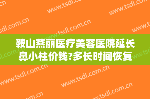 鞍山燕丽医疗美容医院延长鼻小柱价钱?多长时间恢复?(燕丽整形医院)