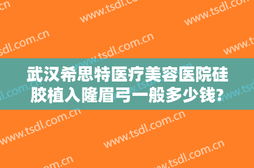 武汉希思特医疗美容医院硅胶植入隆眉弓一般多少钱?需要多久恢复?