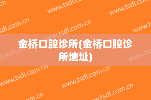 金桥口腔诊所(金桥口腔诊所地址)