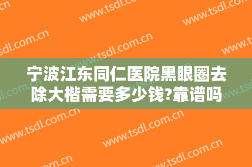宁波江东同仁医院黑眼圈去除大楷需要多少钱?靠谱吗?